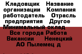 Кладовщик › Название организации ­ Компания-работодатель › Отрасль предприятия ­ Другое › Минимальный оклад ­ 1 - Все города Работа » Вакансии   . Ненецкий АО,Пылемец д.